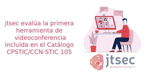 jtsec evalúa la primera herramienta de videoconferencia incluida en el catálogo CPSTIC/CCN-STIC 105 